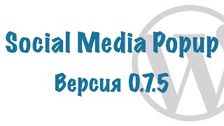 Плагин Social Media Popup v0.7.5 для WordPress. Подробный обзор обновления