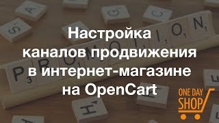 Каналы продвижения в интернет-магазине на OpenCart: описание, настройка