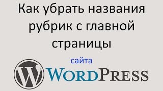 Как УБРАТЬ НАЗВАНИЯ РУБРИК с главной страницы WORDPRESS сайта. Уроки Wordpress