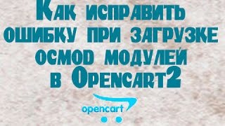 Как исправить ошибку при загрузке ocmod модулей в Opencart2