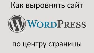 Как ВЫРОВНЯТЬ сайт WORDPRESS ПО ЦЕНТРУ страницы. Уроки Wordpress.