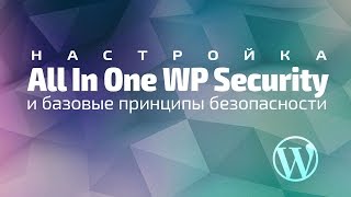Настройка All In One WP Security и базовые принципы безопасности в WordPress